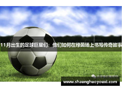 11月出生的足球巨星们：他们如何在绿茵场上书写传奇故事