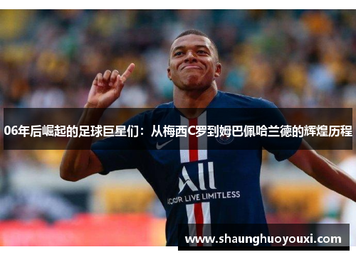 06年后崛起的足球巨星们：从梅西C罗到姆巴佩哈兰德的辉煌历程