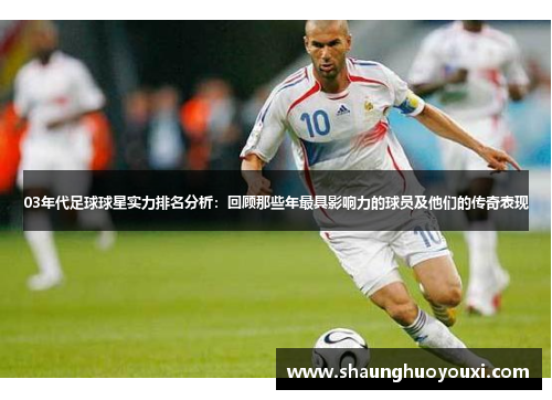 03年代足球球星实力排名分析：回顾那些年最具影响力的球员及他们的传奇表现
