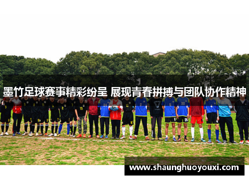 墨竹足球赛事精彩纷呈 展现青春拼搏与团队协作精神